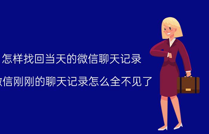 怎样找回当天的微信聊天记录 微信刚刚的聊天记录怎么全不见了？